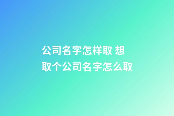 公司名字怎样取 想取个公司名字怎么取-第1张-公司起名-玄机派